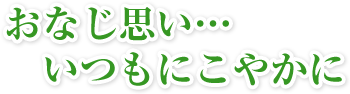 おなじ思い・・・いつもにこやかに